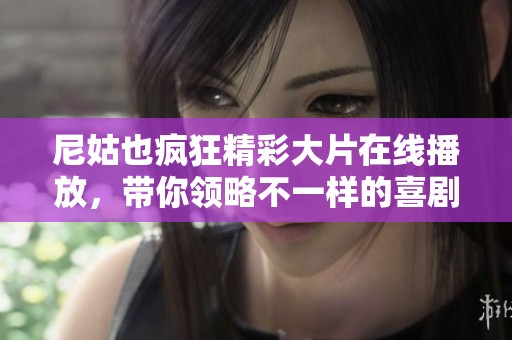 尼姑也疯狂精彩大片在线播放，带你领略不一样的喜剧风格