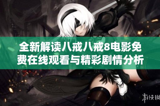 全新解读八戒八戒8电影免费在线观看与精彩剧情分析