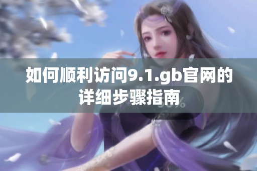 如何顺利访问9.1.gb官网的详细步骤指南