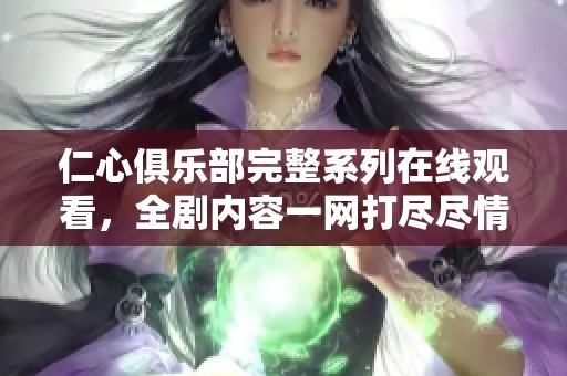 仁心俱乐部完整系列在线观看，全剧内容一网打尽尽情享受