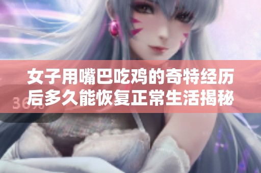 女子用嘴巴吃鸡的奇特经历后多久能恢复正常生活揭秘
