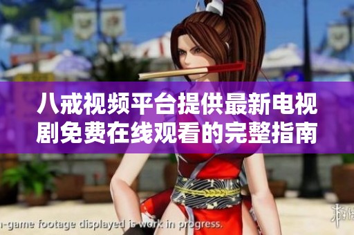 八戒视频平台提供最新电视剧免费在线观看的完整指南与推荐