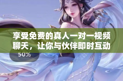享受免费的真人一对一视频聊天，让你与伙伴即时互动与沟通