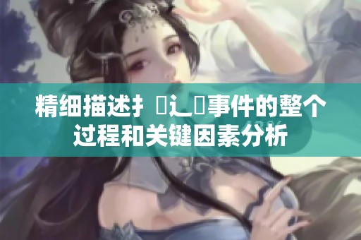 精细描述扌喿辶畐事件的整个过程和关键因素分析
