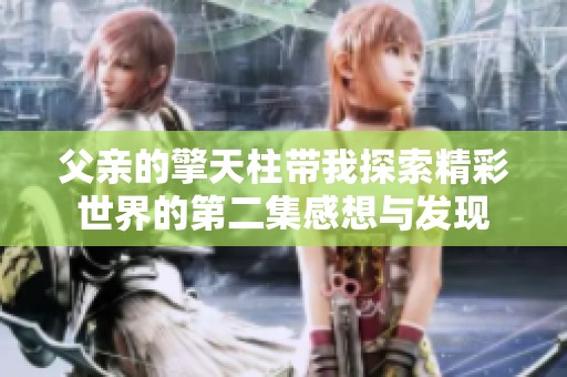 父亲的擎天柱带我探索精彩世界的第二集感想与发现