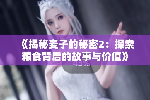 《揭秘麦子的秘密2：探索粮食背后的故事与价值》