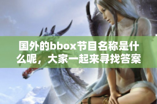 国外的bbox节目名称是什么呢，大家一起来寻找答案吧