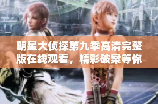 明星大侦探第九季高清完整版在线观看，精彩破案等你来探寻