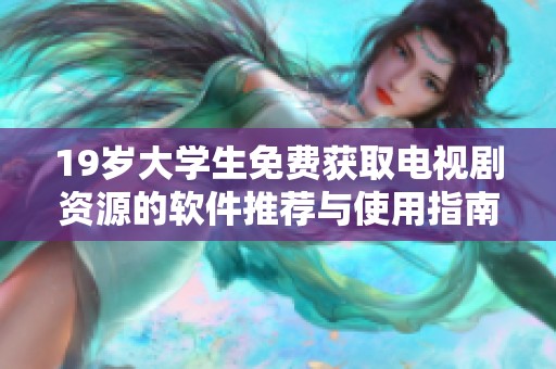 19岁大学生免费获取电视剧资源的软件推荐与使用指南