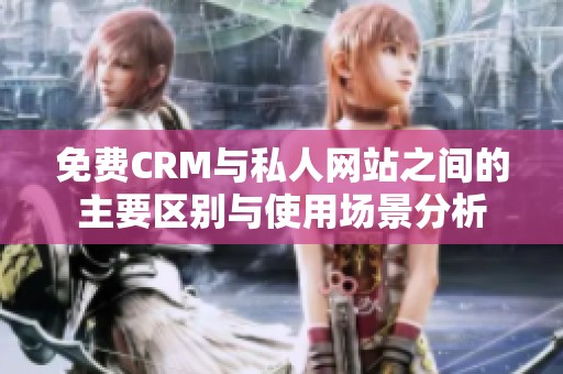 免费CRM与私人网站之间的主要区别与使用场景分析