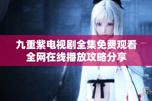 九重紫电视剧全集免费观看全网在线播放攻略分享