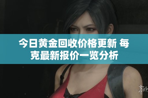 今日黄金回收价格更新 每克最新报价一览分析