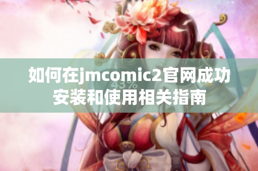 如何在jmcomic2官网成功安装和使用相关指南
