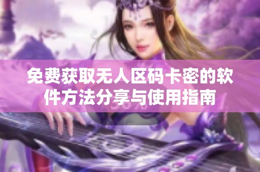 免费获取无人区码卡密的软件方法分享与使用指南