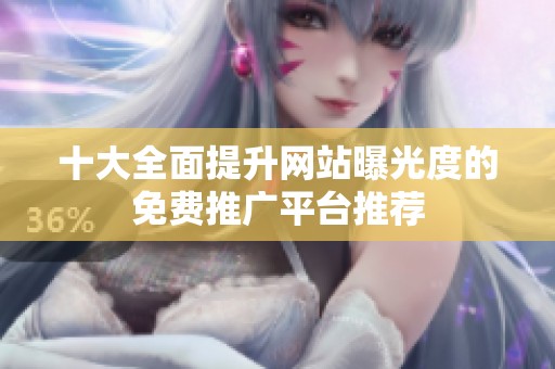 十大全面提升网站曝光度的免费推广平台推荐