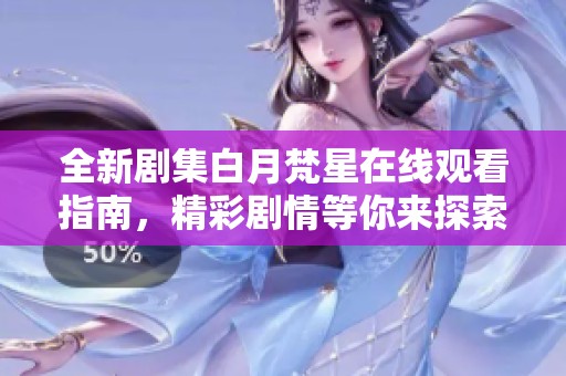 全新剧集白月梵星在线观看指南，精彩剧情等你来探索