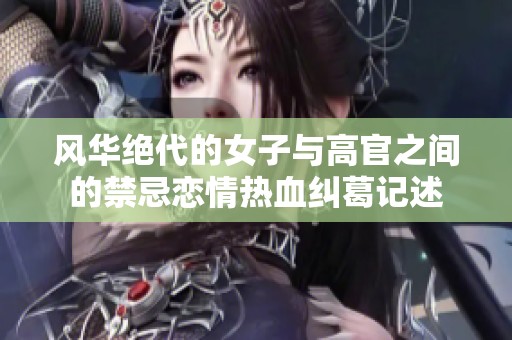 风华绝代的女子与高官之间的禁忌恋情热血纠葛记述