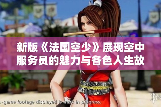 新版《法国空少》展现空中服务员的魅力与各色人生故事