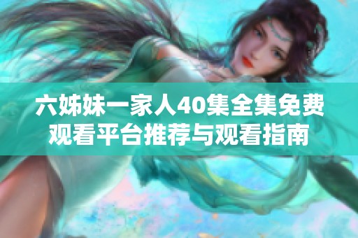 六姊妹一家人40集全集免费观看平台推荐与观看指南