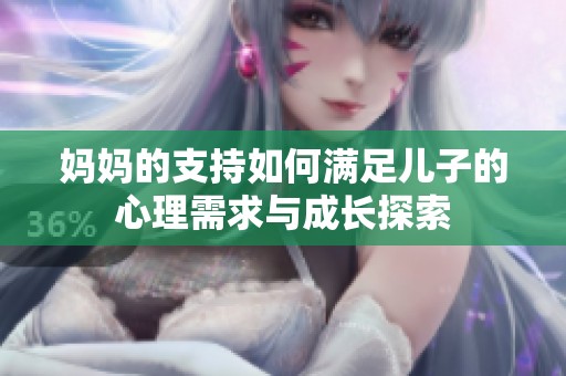 妈妈的支持如何满足儿子的心理需求与成长探索
