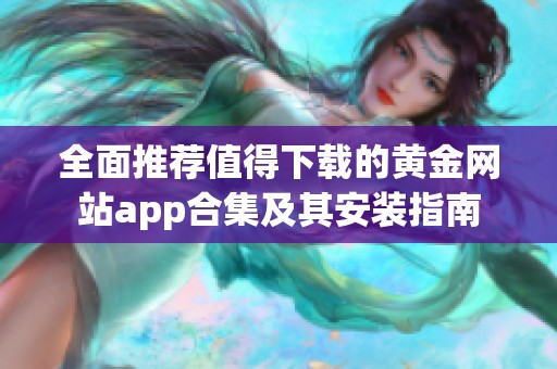 全面推荐值得下载的黄金网站app合集及其安装指南