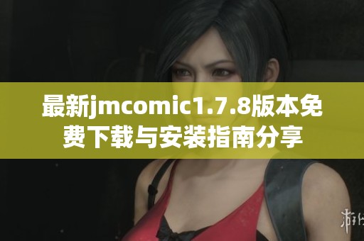 最新jmcomic1.7.8版本免费下载与安装指南分享