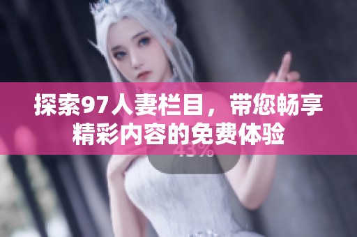 探索97人妻栏目，带您畅享精彩内容的免费体验