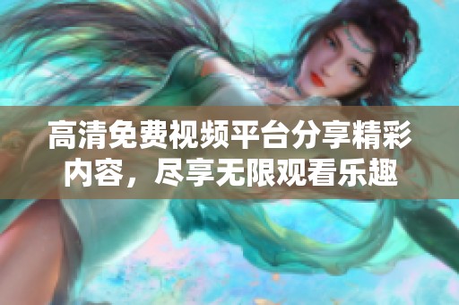 高清免费视频平台分享精彩内容，尽享无限观看乐趣