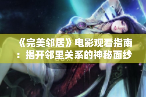 《完美邻居》电影观看指南：揭开邻里关系的神秘面纱与人性探讨
