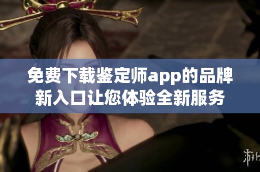 免费下载鉴定师app的品牌新入口让您体验全新服务