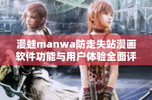 漫蛙manwa防走失站漫画软件功能与用户体验全面评测解析