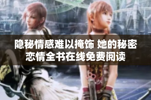 隐秘情感难以掩饰 她的秘密恋情全书在线免费阅读