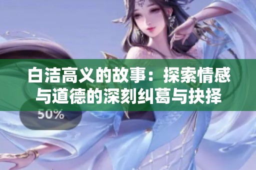 白洁高义的故事：探索情感与道德的深刻纠葛与抉择