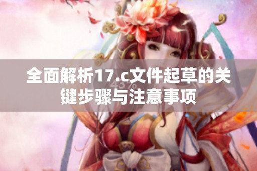 全面解析17.c文件起草的关键步骤与注意事项