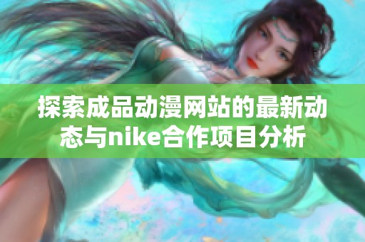 探索成品动漫网站的最新动态与nike合作项目分析
