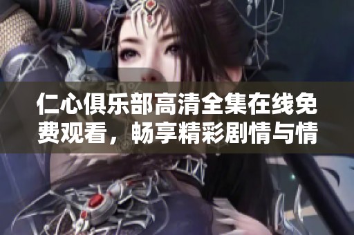 仁心俱乐部高清全集在线免费观看，畅享精彩剧情与情感交织