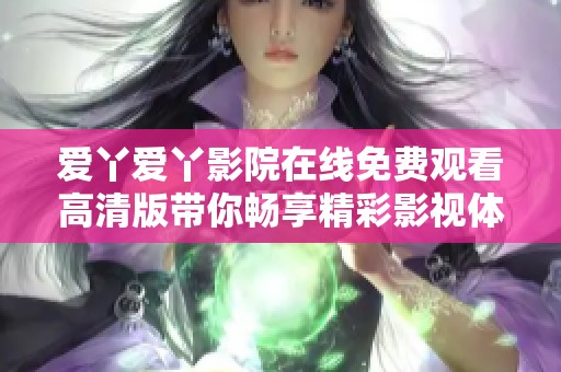 爱丫爱丫影院在线免费观看高清版带你畅享精彩影视体验