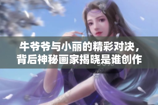 牛爷爷与小丽的精彩对决，背后神秘画家揭晓是谁创作的