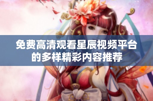 免费高清观看星辰视频平台的多样精彩内容推荐