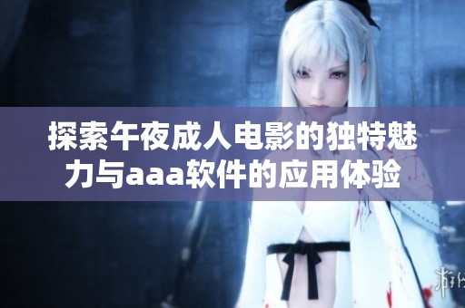 探索午夜成人电影的独特魅力与aaa软件的应用体验