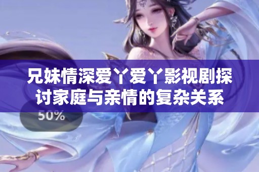 兄妹情深爱丫爱丫影视剧探讨家庭与亲情的复杂关系
