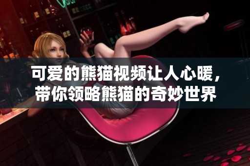 可爱的熊猫视频让人心暖，带你领略熊猫的奇妙世界