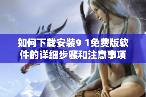 如何下载安装9 1免费版软件的详细步骤和注意事项