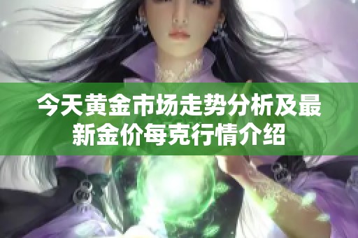 今天黄金市场走势分析及最新金价每克行情介绍