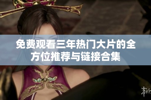 免费观看三年热门大片的全方位推荐与链接合集