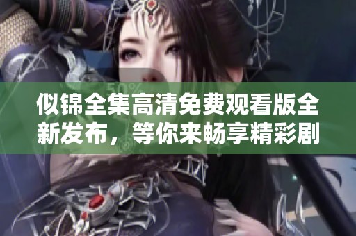 似锦全集高清免费观看版全新发布，等你来畅享精彩剧情！
