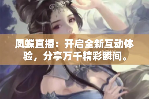 凤蝶直播：开启全新互动体验，分享万千精彩瞬间。