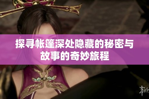 探寻帐篷深处隐藏的秘密与故事的奇妙旅程