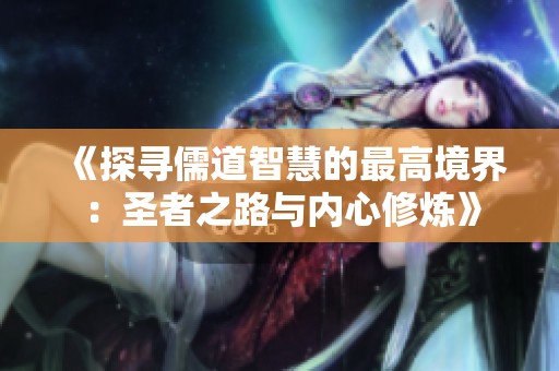 《探寻儒道智慧的最高境界：圣者之路与内心修炼》