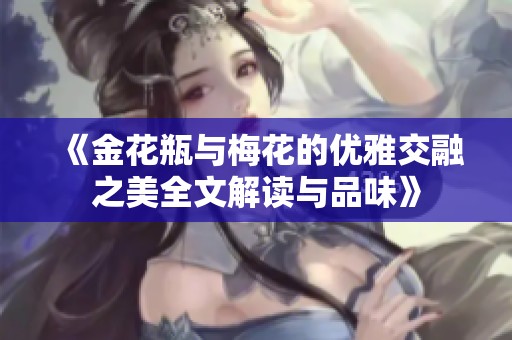 《金花瓶与梅花的优雅交融之美全文解读与品味》
